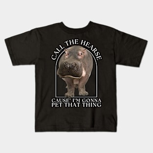 Hippo Call The Hearse Cause I'm Gonna Pet This Thing Kids T-Shirt